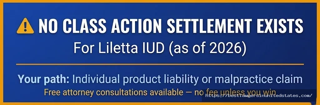 Alert No Liletta IUD class action settlement exists in 2026. Individual lawsuits only. Free attorney consultations available.